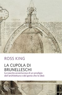  La cupola del Brunelleschi. La nascita avventurosa di un prodigio dell'architettura edel genio che lo ide