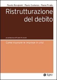  Ristrutturazione del debito. Come risanare le imprese in crisi di Fausto Bongiorni