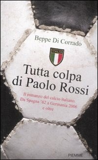  Tutta colpa di Paolo Rossi. Il romanzo del calcio italiano. Da Spagna '82 a Germania 2006 e oltre