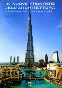  Le nuove frontiere dell'architettura. Gli Emirati Arabi Uniti tra utopia e realtà di Oscar E. Bellini