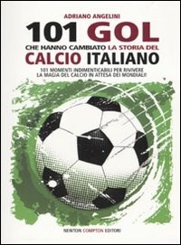  Centouno goal che hanno cambiato la storia del calcio italiano di Adriano Angelini