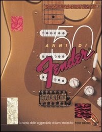  Cinquanta anni di Fender. La storia delle leggendarie chitarre elettriche