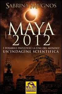  I maya e il 2012.  possibile prevedere la fine del mondo. Un'indagine scientifica