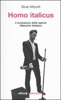  Homo italicus. L'evoluzione della specie Â«maschio italianoÂ» di Giusi Miccoli