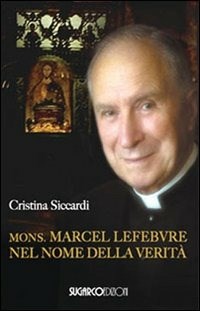  Mons. Marcel Lefebvre. Nel nome della veritÃ  di Cristina Siccardi