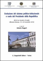 Evoluzione del sistema politico-istituzionale e ruolo del presidente della Repubblica. Atti di un Incontro di studio (Messina-Siracusa, 19 e 20 novembre 2010)