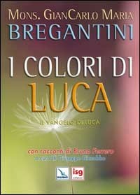 I I colori di Luca. Il Vangelo di Luca. Con racconti di Bruno Ferrero - Bregantini Giancarlo Maria - wuz.it