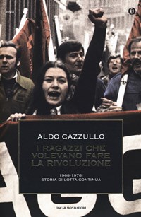 I I ragazzi che volevano fare la rivoluzione, 1968-1978: storia di Lotta Continua - Cazzullo Aldo - wuz.it