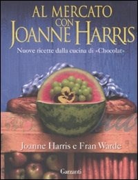 Al mercato con Joanne Harris. Nuove ricette dalla cucina di «Chocolat». Ediz. illustrata - Harris Joanne Warde Fran - wuz.it