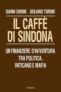 Il Il caffè di Sindona. Un finanziere d'avventura tra politica, Vaticano e mafia - Simoni Gianni Turone Giuliano - wuz.it