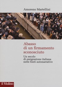 Abasso di un firmamento sconosciuto. Un secolo di emigrazione italiana nelle fonte autonarrative - Martellini Amoreno - wuz.it