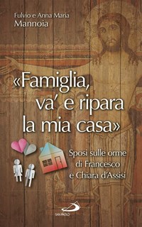 «Famiglia va' e ripara la mia casa». Sposi sulle orme di Francesco e Chiara d'Assisi - Mannoia Fulvio Barrile Anna Maria - wuz.it
