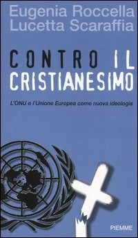Contro il cristianesimo. L'ONU e l'Unione Europea come nuova ideologia - Roccella Eugenia Scaraffia Lucetta - wuz.it