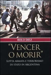 «Vencer o morir». Lotta armata e terrorismo di stato in Argentina - Diez Rolo - wuz.it