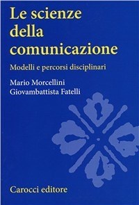 Le Le scienze della comunicazione. Modelli e percorsi disciplinari - Morcellini Mario Fatelli Giovambattista - wuz.it