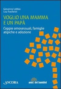 Voglio una mamma e un papà. Coppie omosessuali, famiglie atipiche e adozione - Lobbia Giovanna Trasforini Lisa - wuz.it