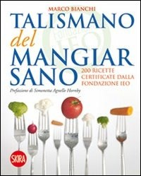 Il Il talismano del mangiar sano. 200 ricette certificate dalla Fondazione IEO - Bianchi Marco - wuz.it