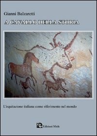 A cavallo della storia. L'equitazione italiana come riferimento nel mondo - Balzaretti Gianni - wuz.it