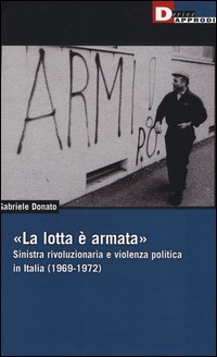 «La lotta è armata». Sinistra rivoluzionaria e violenza politica (1969-1972) - Donato Gabriele - wuz.it