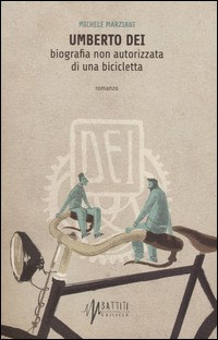 Umberto Dei. Biografia non autorizzata di una bicicletta - Marziani Michele - wuz.it