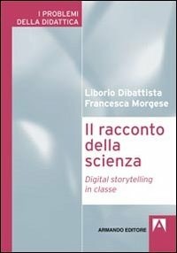 Il Il racconto della scienza. Digital storytelling in classe - Dibattista Liborio Morgese Francesca - wuz.it
