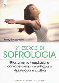 21 esercizi di sofrologia. Rilassamento, respirazione, consapevolezza, meditazione, visualizzazione positiva - Loussouarn Thierry - wuz.it