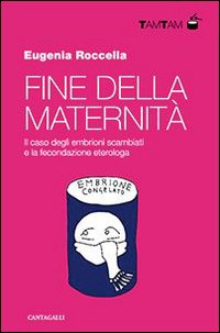 Fine della maternità. Il caso degli embrioni scambiati e la fecondazione eterologa - Roccella Eugenia - wuz.it