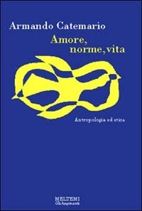 Amore, norme, vita. Antropologia ed etica - Catemario Armando - wuz.it
