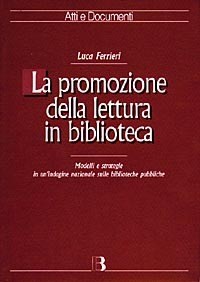 La La promozione della lettura in biblioteca. Modelli e strategie in un'indagine nazionale sulle biblioteche pubbliche - Ferrieri Luca - wuz.it
