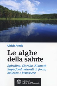 Le Le alghe della salute. Spirulina, Clorella, Klamath. Superfoods naturali di forza, bellezza e benessere - Arndt Ulrich - wuz.it