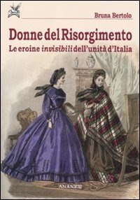 Donne del Risorgimento. Le eroine invisibili dell'unità d'Italia - Bertolo Bruna - wuz.it