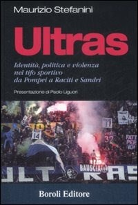 Ultras. Identità, politica e violenza nel tifo sportivo da Pompei a Raciti e Sandri - Stefanini Maurizio - wuz.it