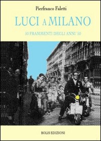 Luci a Milano. 50 frammenti degli anni '50 - Faletti Pierfranco - wuz.it