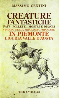 Creature fantastiche. Fate, folletti, mostri e diavoli. Viaggio nella mitologia popolare in Piemonte Liguria Valle d'Aosta - Centini Massimo - wuz.it