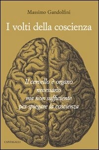I I volti della coscienza. Il cervello è organo necessario ma non sufficiente per spiegare la coscienza - Gandolfini Massimo - wuz.it