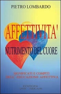 Affettività, nutrimento del cuore. Significati e compiti dell'educazione affettiva - Lombardo Pietro - wuz.it