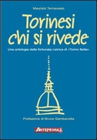 Torinesi chi si rivede. Una antologia della fortunata rubrica di «Torino sette» - Ternavasio Maurizio - wuz.it