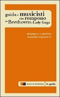 Guida ai musicisti che rompono da Beethoven a Lady Gaga - Balducci Massimo Capitoni Federico - wuz.it