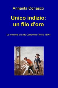 Unico indizio: un filo d'oro. Le inchieste di Lady Costantine (Torino 1806) - Coriasco Annarita - wuz.it