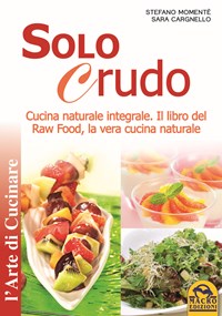 Solo crudo. Cucina naturale integrale, il libro del Raw Food, la vera cucina naturale - Momentè Stefano Cargnello Sara - wuz.it