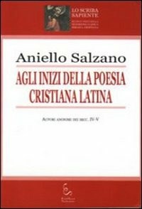 Agli inizi della poesia cristiana latina. Autori anonimi dei secc. IV-V - Salzano Aniello - wuz.it