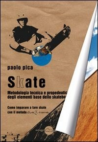 Skate. Metodologia, tecnica e propedeutica degli elementi base dello skateboard - Pica Paolo - wuz.it